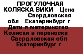 ПРОГУЛОЧНАЯ КОЛЯСКА ВИКИ › Цена ­ 3 300 - Свердловская обл., Екатеринбург г. Дети и материнство » Коляски и переноски   . Свердловская обл.,Екатеринбург г.